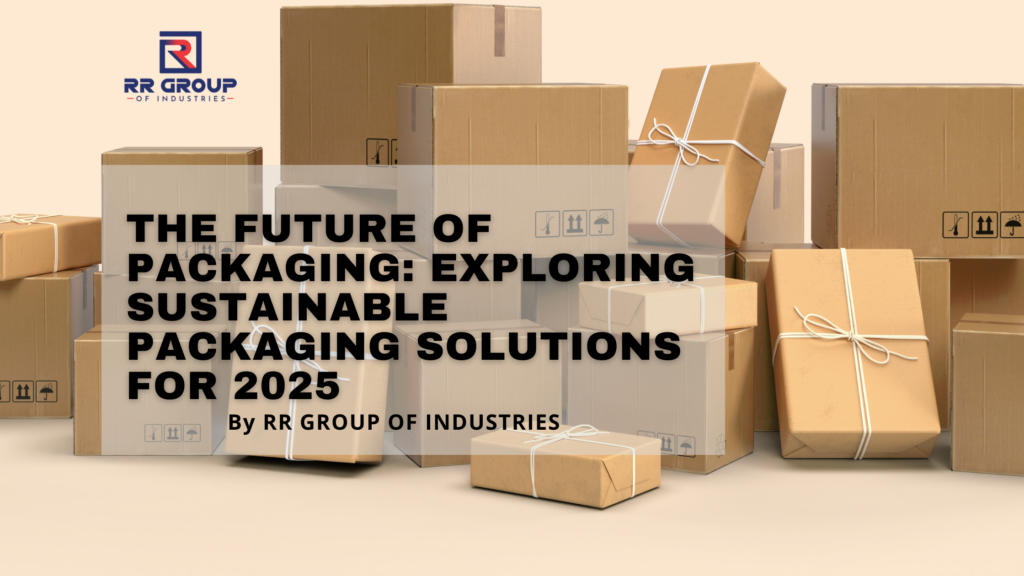 The Future of Packaging: Exploring Sustainable Packaging Solutions for 2025
