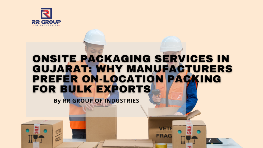 Onsite Packaging Services in Gujarat: Why Manufacturers Prefer On-Location Packing for Bulk Exports