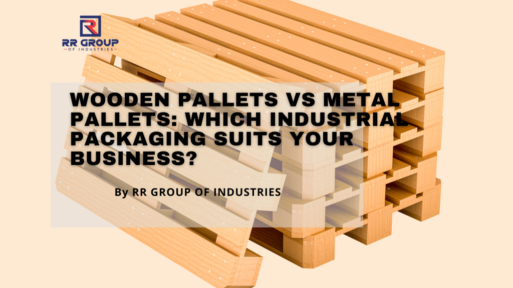Wooden Pallets vs Metal Pallets: Which Industrial Packaging Suits Your Business?